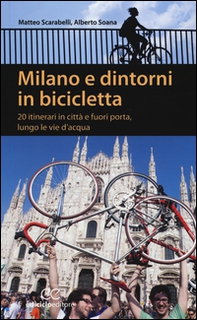 Milano e dintorni in bicicletta. 20 itinerari in città e fuori porta, lungo le vie d'acqua - Librerie.coop