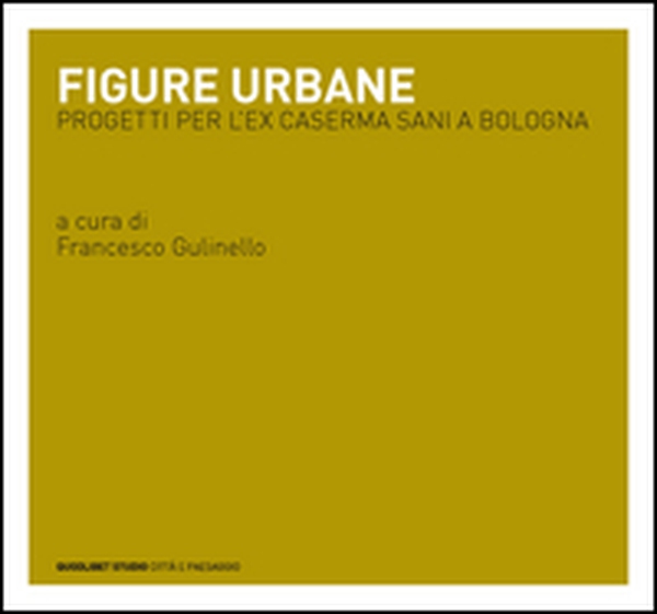 Figure urbane. Progetti per l'ex caserma Sani a Bologna - Librerie.coop Figure urbane. Progetti per l'ex caserma Sani a Bologna - Librerie.coop