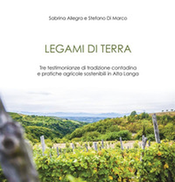 Legami di terra. Tre testimonianze di tradizione contadina e pratiche agricole sostenibili in Alta Langa - Librerie.coop Legami di terra. Tre testimonianze di tradizione contadina e pratiche agricole sostenibili in Alta Langa - Librerie.coop
