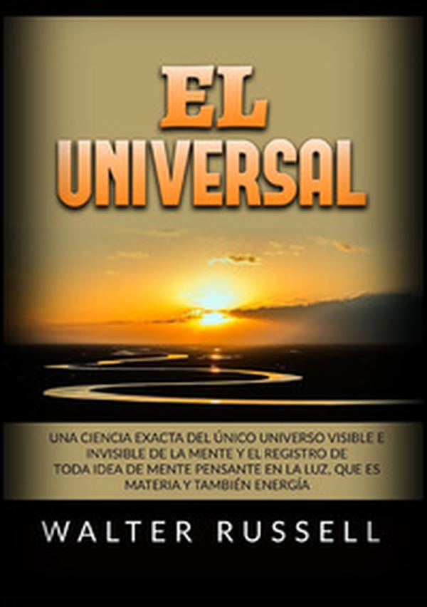 El Universal. Una ciencia exacta del Único universo visible e invisible de la Mente y el registro de toda idea de Mente pensante en la luz, ... materia y también energía - Librerie.coop El Universal. Una ciencia exacta del Único universo visible e invisible de la Mente y el registro de toda idea de Mente pensante en la luz, ... materia y también energía - Librerie.coop