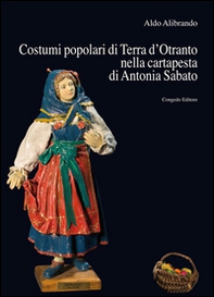 Costumi popolari di Terra d'Otranto nella cartapesta di Antonia Sabato - Librerie.coop
