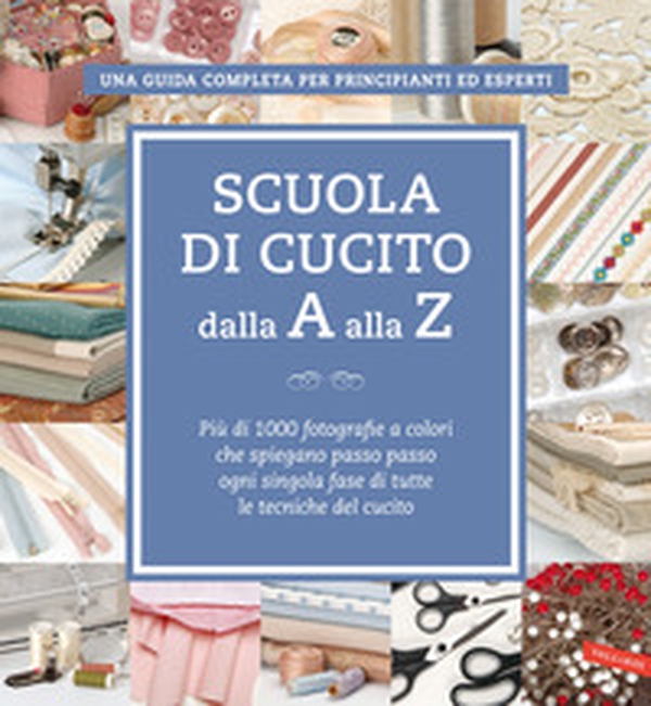 Scuola di cucito dalla A alla Z. Più di 1000 fotografie a colori che spiegano passo passo ogni singola fase di tutte le tecniche del cucito - Librerie.coop Scuola di cucito dalla A alla Z. Più di 1000 fotografie a colori che spiegano passo passo ogni singola fase di tutte le tecniche del cucito - Librerie.coop
