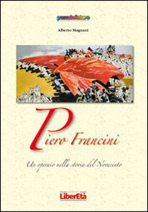 Piero Francini un operaio nella storia del Novecento - Librerie.coop Piero Francini un operaio nella storia del Novecento - Librerie.coop