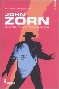 John Zorn. Musicista, compositore, esploratore - Librerie.coop