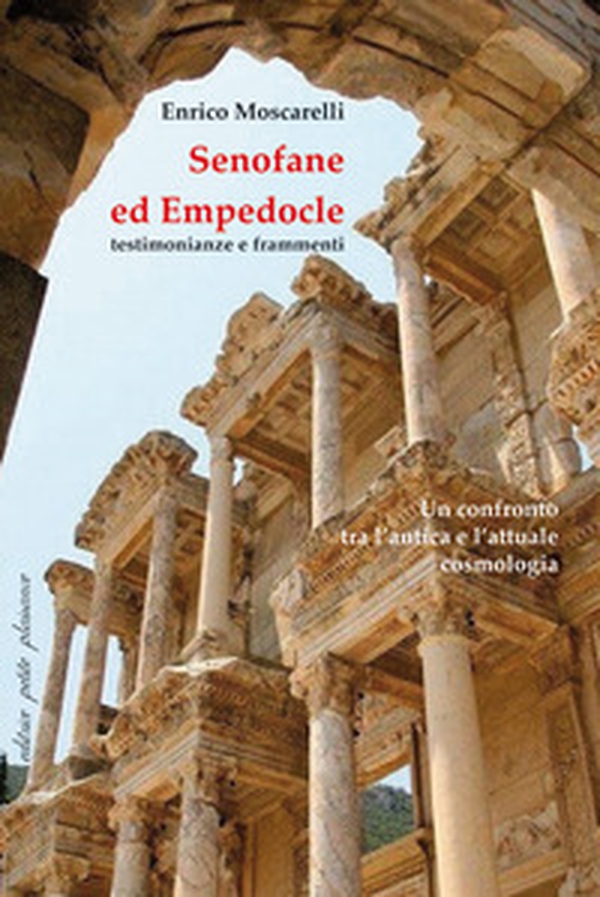 Senofane ed Empedocle. Testimonianze e frammenti. Un confronto tra l'antica e l'attuale cosmologia. Saggi introduttivi e testo greco delle opere con traduzione a fronte - Librerie.coop Senofane ed Empedocle. Testimonianze e frammenti. Un confronto tra l'antica e l'attuale cosmologia. Saggi introduttivi e testo greco delle opere con traduzione a fronte - Librerie.coop