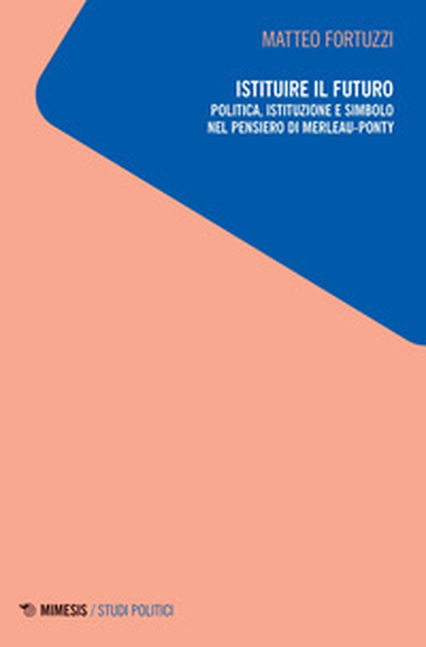 Istituire il futuro. Politica, istituzione e simbolo nel pensiero di Merleau-Ponty - Librerie.coop Istituire il futuro. Politica, istituzione e simbolo nel pensiero di Merleau-Ponty - Librerie.coop