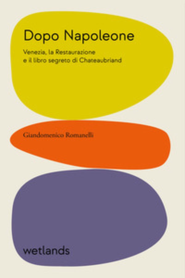 Dopo Napoleone. Venezia, la Restaurazione e il libro segreto di Chateaubriand - Librerie.coop Dopo Napoleone. Venezia, la Restaurazione e il libro segreto di Chateaubriand - Librerie.coop