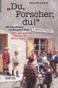 Du, Forscher, Du! Ein Amerikaner im Bergdorf Stuls: Über den sozialen Wandel der 1970er-Jahre - Librerie.coop