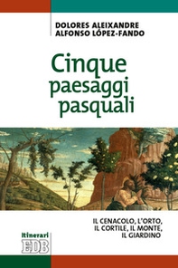 Cinque paesaggi pasquali. ll Cenacolo, l'Orto, il Cortile, il Monte, il Giardino - Librerie.coop