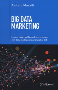 Big data marketing. Creare valore nella platform economy con dati, intelligenza artificiale e IoT - Librerie.coop