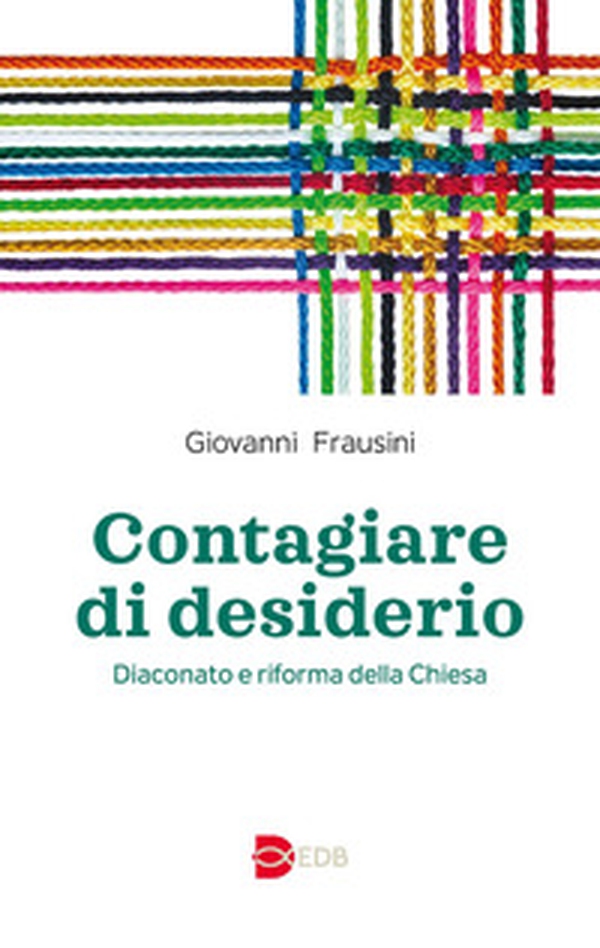 Contagiare di desiderio. Diaconato e riforma della Chiesa - Librerie.coop Contagiare di desiderio. Diaconato e riforma della Chiesa - Librerie.coop