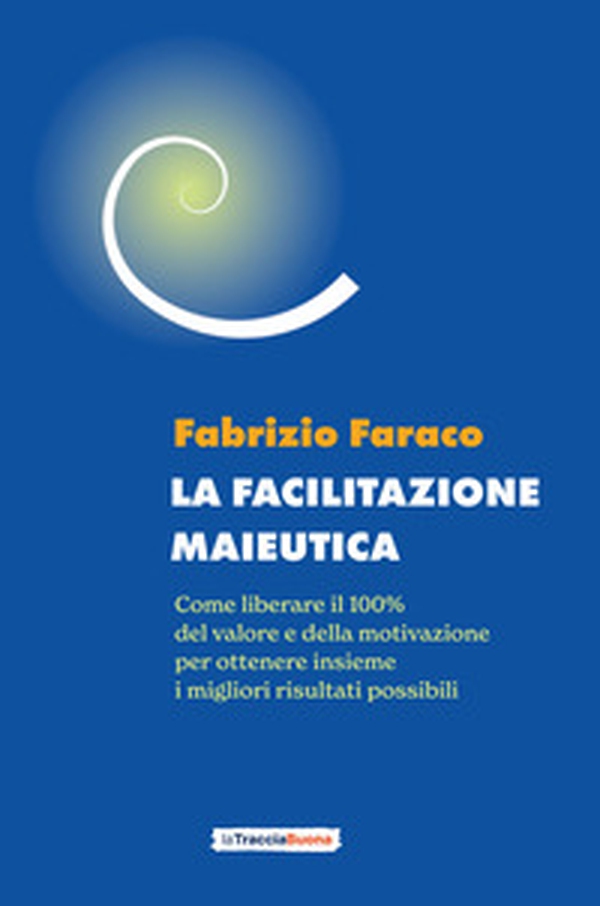 La facilitazione maieutica. Come liberare il 100% del valore e della motivazione, per ottenere insieme i migliori risultati possibili - Librerie.coop La facilitazione maieutica. Come liberare il 100% del valore e della motivazione, per ottenere insieme i migliori risultati possibili - Librerie.coop