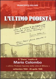 L'ultimo podestà. Il «diario» inedito di Mario Colombo, «ultimo podestà fascista della città di Milano» - Librerie.coop
