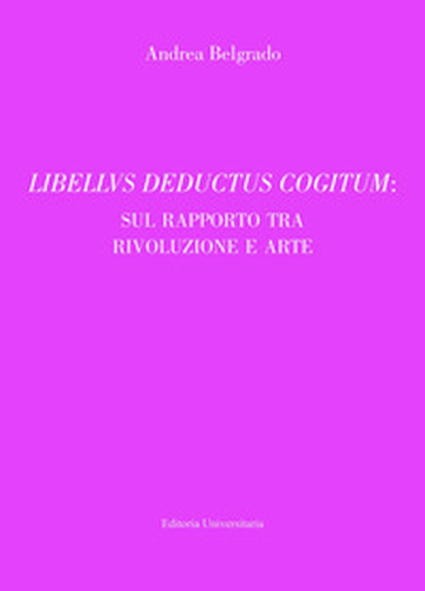 Libellus deductus cogitum: sul rapporto tra rivoluzione e arte - Librerie.coop Libellus deductus cogitum: sul rapporto tra rivoluzione e arte - Librerie.coop