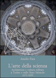 L'arte della scienza. Architettura e cultura militare a Torino e nello stato sabaudo (1673-1859) - Librerie.coop