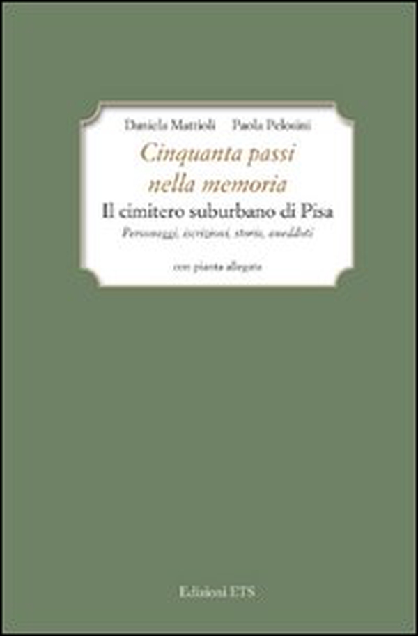 Cinquanta passi nella memoria. Il cimitero suburbano di Pisa. Personaggi, iscrizioni, storia, aneddoti - Librerie.coop Cinquanta passi nella memoria. Il cimitero suburbano di Pisa. Personaggi, iscrizioni, storia, aneddoti - Librerie.coop