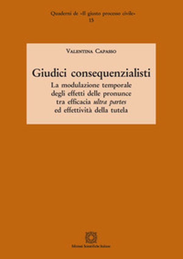 Giudici consequenzialisti. La modulazione temporale degli effetti delle pronunce tra efficacia ultra partes ed effettività della tutela - Librerie.coop Giudici consequenzialisti. La modulazione temporale degli effetti delle pronunce tra efficacia ultra partes ed effettività della tutela - Librerie.coop