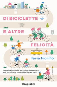 Di biciclette e altre felicità. Le storie e i consigli di una ciclista appassionata sulla vita più sana, sostenibile e libera di tutte - Librerie.coop