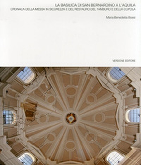 La basilica di San Bernardino a l'Aquila. Cronaca della messa in sicurezza e del restauro del tamburo e della cupola - Librerie.coop La basilica di San Bernardino a l'Aquila. Cronaca della messa in sicurezza e del restauro del tamburo e della cupola - Librerie.coop