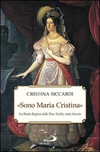 «Sono Maria Cristina». La beata regina delle Due Sicilie, nata Savoia - Librerie.coop