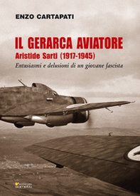 Il gerarca aviatore. Aristide Sarti (1917-1945). Entusiasmi e delusioni di un giovane fascista - Librerie.coop