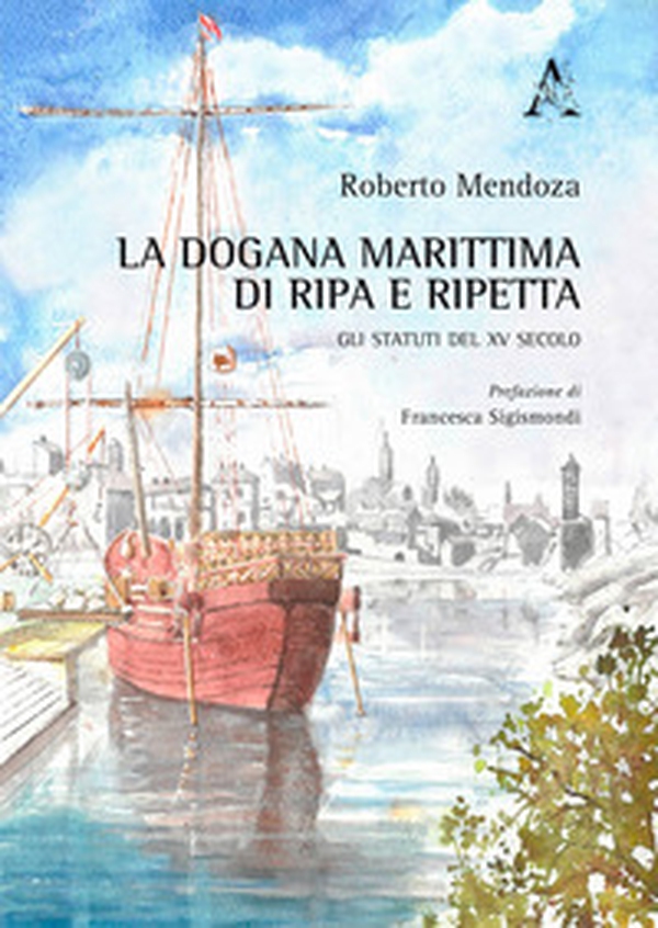La dogana marittima di Ripa e Ripetta. Gli Statuti del XV secolo - Librerie.coop La dogana marittima di Ripa e Ripetta. Gli Statuti del XV secolo - Librerie.coop