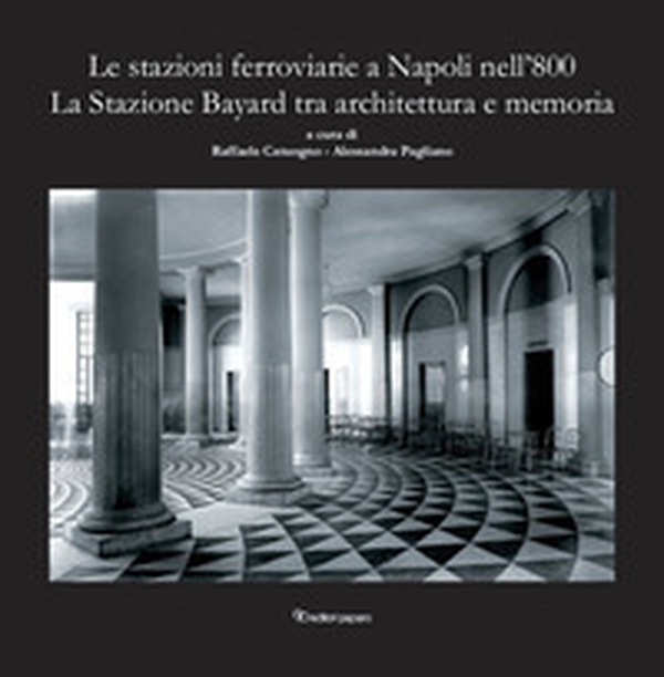 Le stazioni ferroviarie a Napoli nell'800. La Stazione Bayard tra architettura e memoria - Librerie.coop Le stazioni ferroviarie a Napoli nell'800. La Stazione Bayard tra architettura e memoria - Librerie.coop