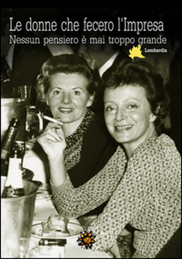Le donne che fecero l'Impresa. Lombardia. Nessun pensiero è mai troppo grande - Librerie.coop Le donne che fecero l'Impresa. Lombardia. Nessun pensiero è mai troppo grande - Librerie.coop