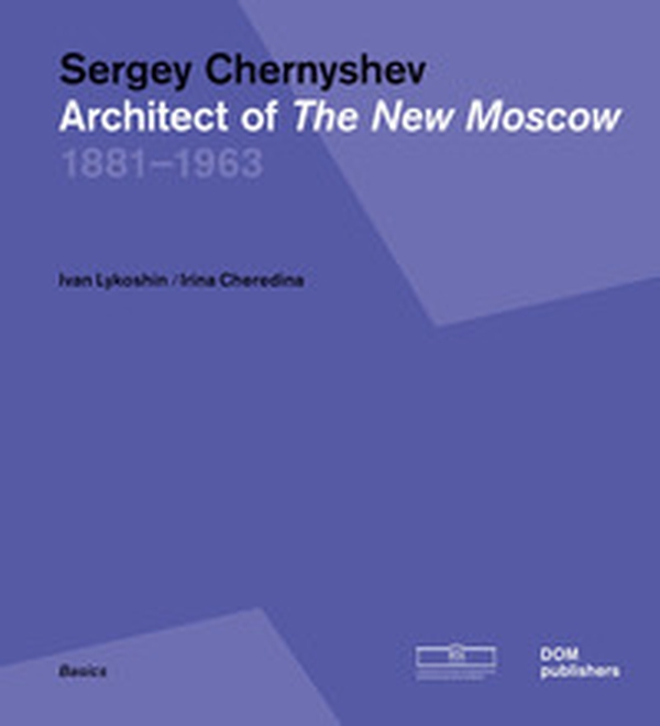 Sergey Chernyshev. Architect of the New Moscow 1881-1963. Ediz. russa e inglese - Librerie.coop Sergey Chernyshev. Architect of the New Moscow 1881-1963. Ediz. russa e inglese - Librerie.coop