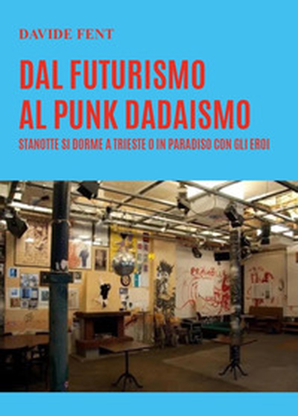 Dal futurismo, al punk dadaismo. Stanotte si dorme a Trieste o in paradiso con gli eroi - Librerie.coop Dal futurismo, al punk dadaismo. Stanotte si dorme a Trieste o in paradiso con gli eroi - Librerie.coop