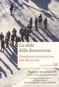 La sfida della democrazia. Uguaglianza, partecipazione, lotta alla povertà. Rapporto ActionAid 2018 L'Italia e la lotta alla povertà nel mondo - Librerie.coop