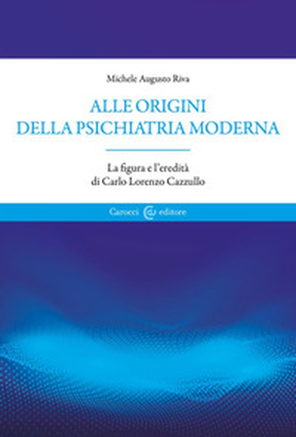 Alle origini della psichiatria moderna. La figura e l'eredità di Carlo Lorenzo Cazzullo - Librerie.coop Alle origini della psichiatria moderna. La figura e l'eredità di Carlo Lorenzo Cazzullo - Librerie.coop