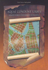 Aquae condunt urbes. Atlante storico-topografico di Ravenna - Librerie.coop
