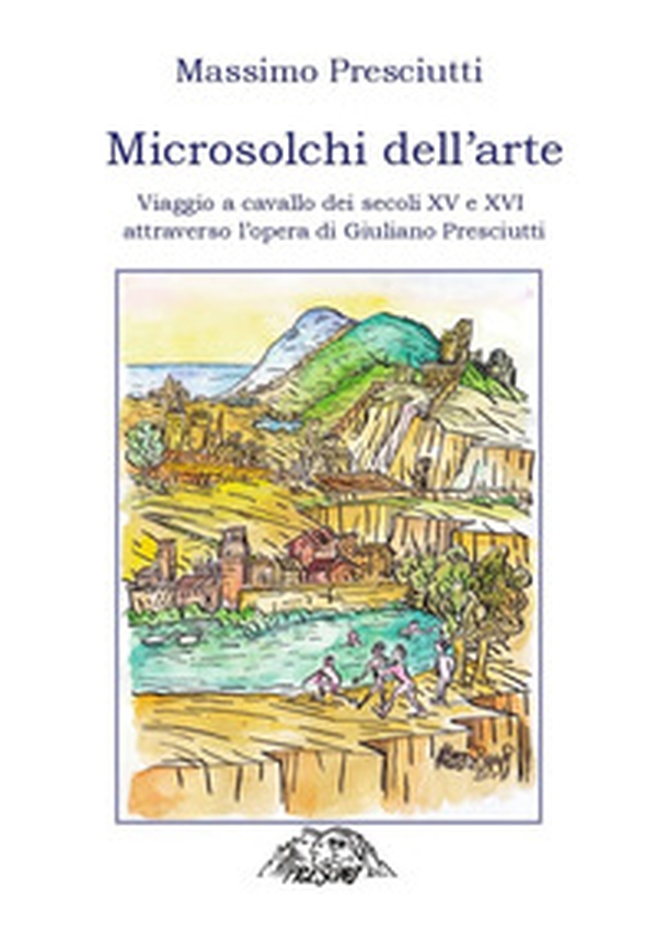 Microsolchi dell'arte. Viaggio a cavallo dei secoli XV e XVI attraverso l'opera di Giuliano Presciutti - Librerie.coop Microsolchi dell'arte. Viaggio a cavallo dei secoli XV e XVI attraverso l'opera di Giuliano Presciutti - Librerie.coop