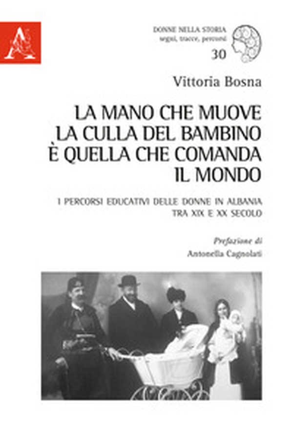 La mano che muove la culla del bambino è quella che comanda il mondo. I percorsi educativi delle donne in Albania tra XIX e XX secolo - Librerie.coop La mano che muove la culla del bambino è quella che comanda il mondo. I percorsi educativi delle donne in Albania tra XIX e XX secolo - Librerie.coop