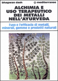 Alchimia e uso terapeutico dei metalli nell'ayurveda. L'uso e l'efficacia dei metalli, minerali, gemme e prodotti naturali - Librerie.coop