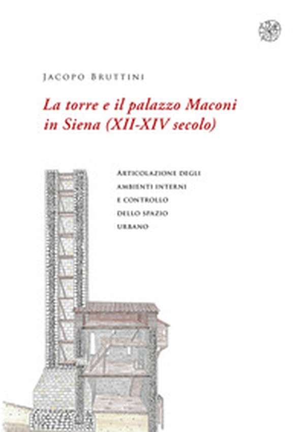 La torre e il palazzo Maconi in Siena (XII-XIV secolo). Articolazione degli ambienti interni e controllo dello spazio urbano - Librerie.coop La torre e il palazzo Maconi in Siena (XII-XIV secolo). Articolazione degli ambienti interni e controllo dello spazio urbano - Librerie.coop