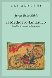 Il medioevo fantastico. Antichità ed esotismi nell'arte gotica - Librerie.coop