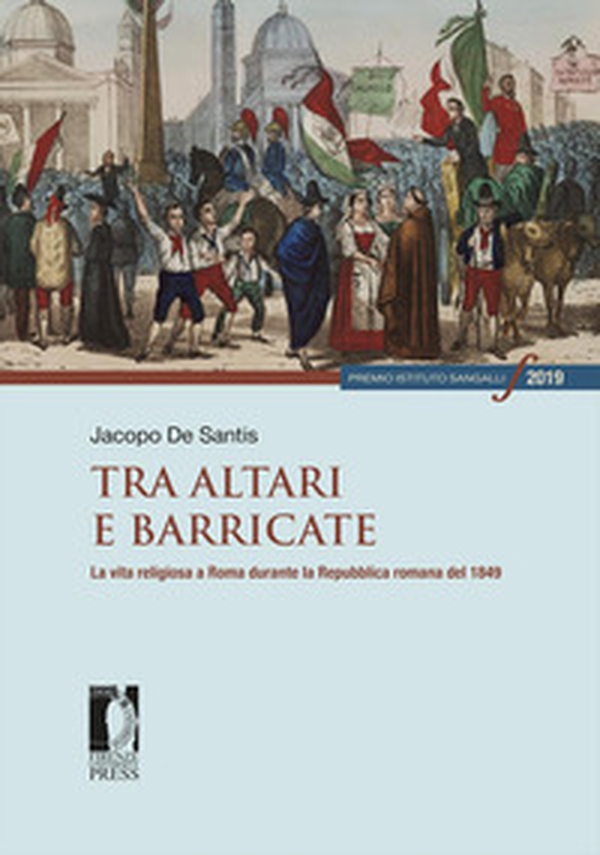 Tra altari e barricate. La vita religiosa a Roma durante la Repubblica romana del 1849 - Librerie.coop Tra altari e barricate. La vita religiosa a Roma durante la Repubblica romana del 1849 - Librerie.coop