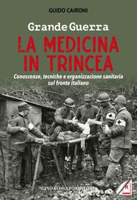Grande guerra. La medicina in trincea. Conoscenze, tecniche e organizzazione sanitaria sul fronte italiano - Librerie.coop