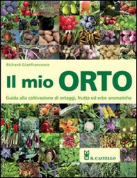 Il mio orto. Guida alla coltivazione di ortaggi, frutta ed erbe aromatiche - Librerie.coop