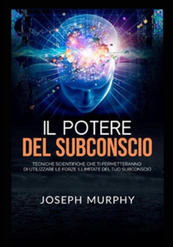 Il potere del subconscio. Tecniche scientifiche che ti permetteranno di utilizzare le forze illimitate del tuo subconscio - Librerie.coop Il potere del subconscio. Tecniche scientifiche che ti permetteranno di utilizzare le forze illimitate del tuo subconscio - Librerie.coop