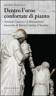 Dentro l'urne confortate di pianto. Antonio Canova e il monumento funerari di Maria Cristina d'Austria - Librerie.coop