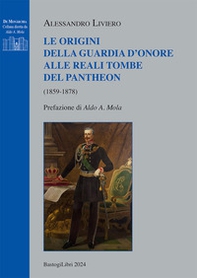 Le origini della guardia d'onore alle reali tombe del Pantheon (1859-1878) - Librerie.coop