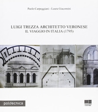 Luigi Trezza architetto veronese. Il viaggio in Italia (1795) - Librerie.coop