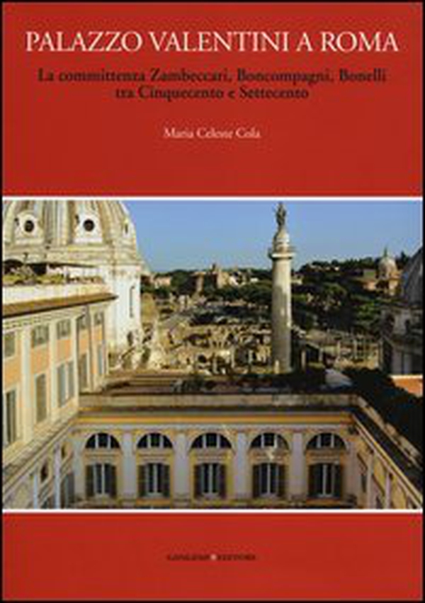 Palazzo Valentini a Roma. La committenza Zambeccari, Boncompagni, Bonelli tra Cinquecento e Settecento - Librerie.coop Palazzo Valentini a Roma. La committenza Zambeccari, Boncompagni, Bonelli tra Cinquecento e Settecento - Librerie.coop