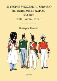 Le truppe svizzere al servizio dei Borbone di Napoli 1734-1861. Unità, uomini, eventi - Librerie.coop