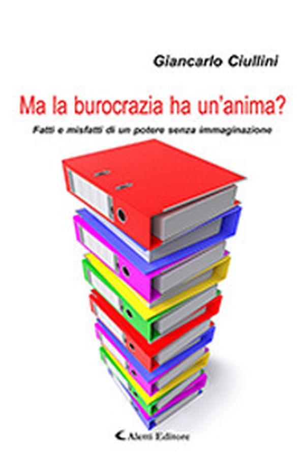 Ma la burocrazia ha un'anima? Fatti e misfatti di un potere senza immaginazione - Librerie.coop Ma la burocrazia ha un'anima? Fatti e misfatti di un potere senza immaginazione - Librerie.coop