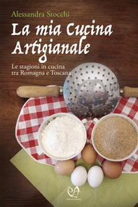 La mia cucina artigianale. Le stagioni in cucina tra Romagna e Toscana - Librerie.coop