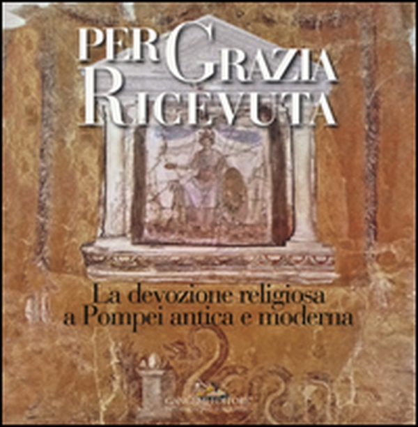 Per grazia ricevuta. La devozione religiosa a Pompei antica e moderna. Catalogo della mostra (Pompei, 29 aprile-27 novembre 2016) - Librerie.coop Per grazia ricevuta. La devozione religiosa a Pompei antica e moderna. Catalogo della mostra (Pompei, 29 aprile-27 novembre 2016) - Librerie.coop